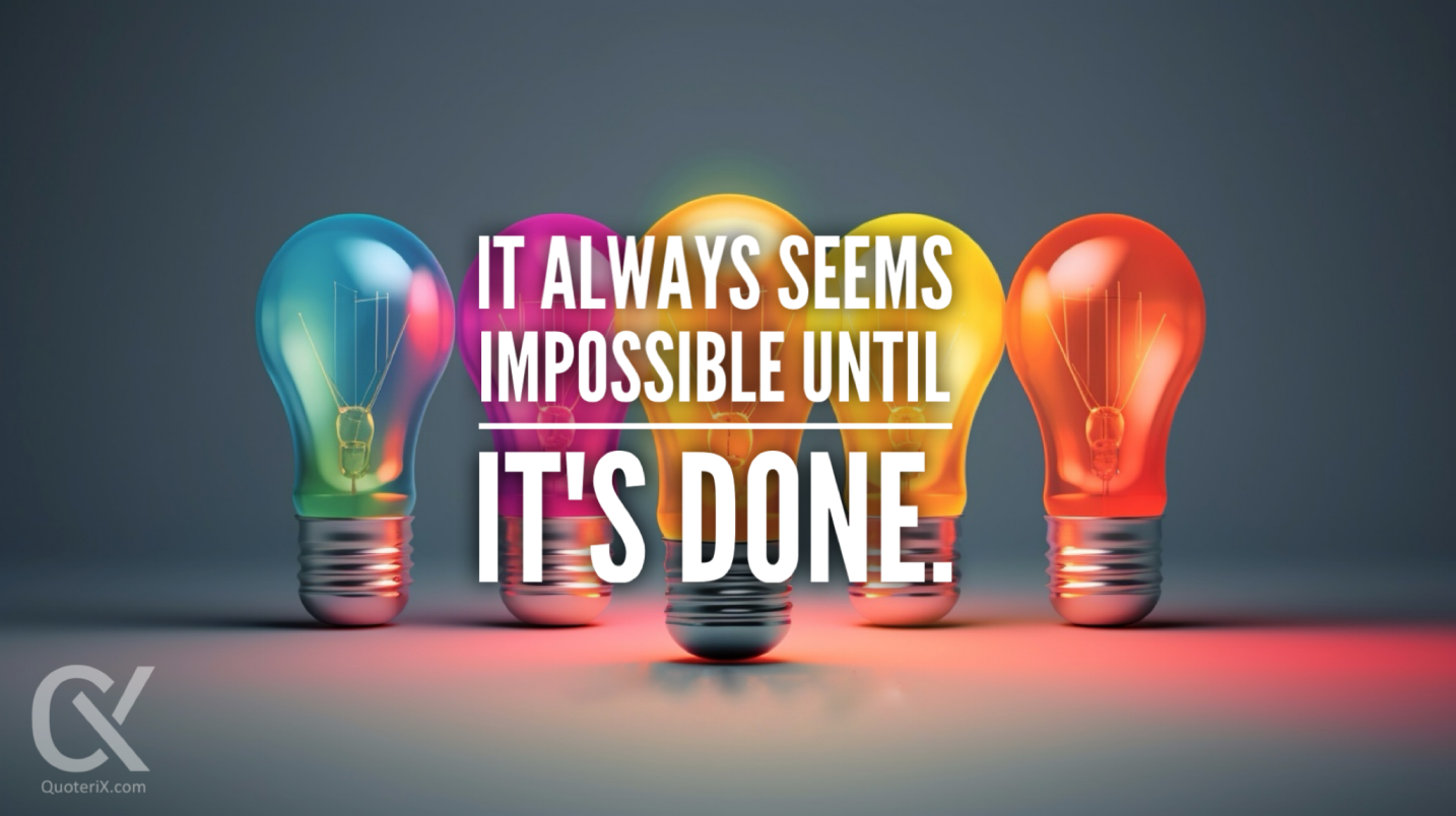 It always seems impossible until it's done.
