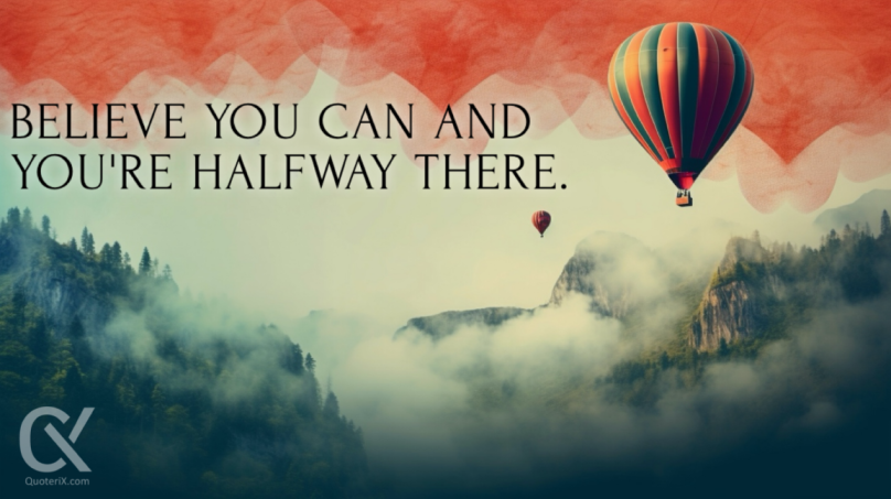 Believe you can and you're halfway there.